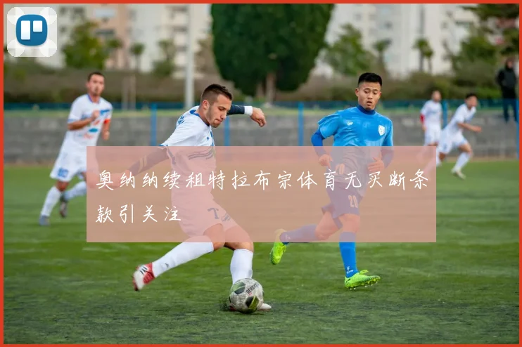 奥纳纳续租特拉布宗体育无买断条款引关注