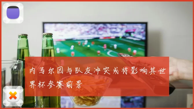 内马尔因与队友冲突或将影响其世界杯参赛前景