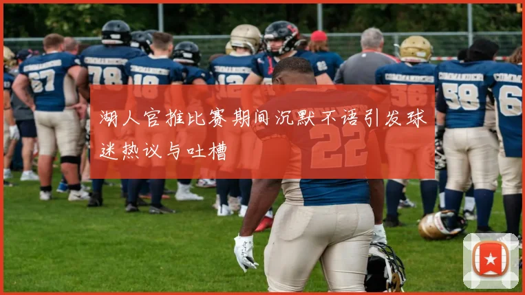 湖人官推比赛期间沉默不语引发球迷热议与吐槽