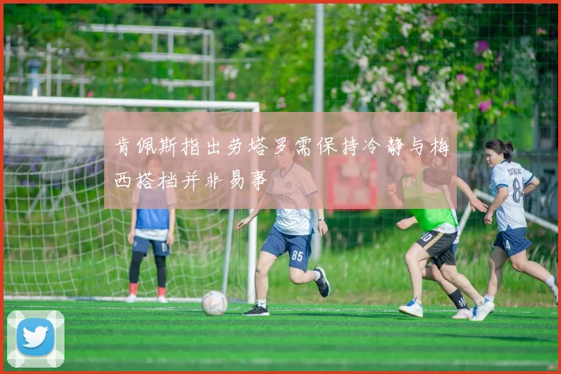 肯佩斯指出劳塔罗需保持冷静与梅西搭档并非易事