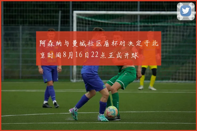 阿森纳与曼城社区盾杯对决定于北京时间8月16日22点正式开球