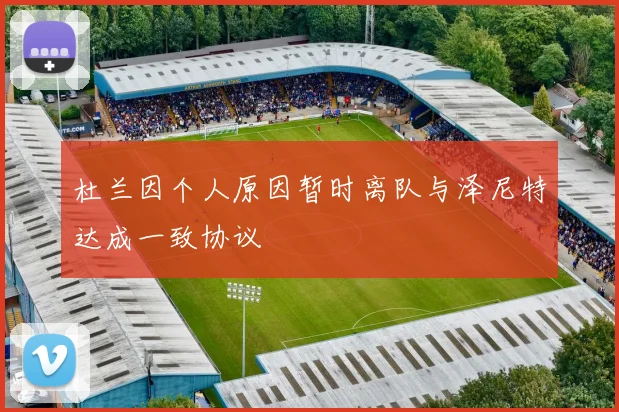 杜兰因个人原因暂时离队与泽尼特达成一致协议