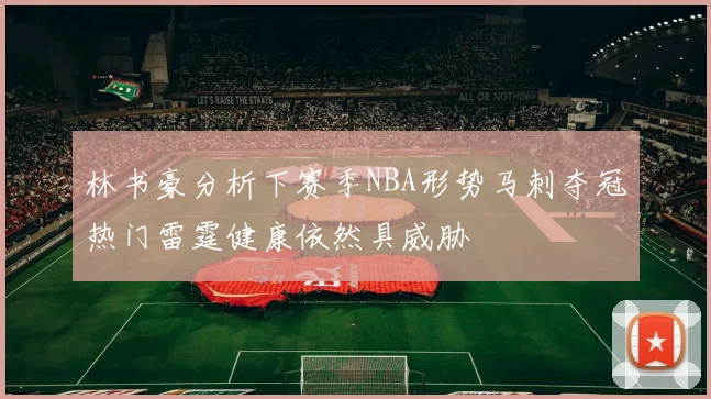 林书豪分析下赛季NBA形势马刺夺冠热门雷霆健康依然具威胁