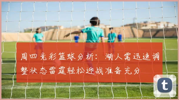 周四竞彩篮球分析：湖人需迅速调整状态雷霆轻松迎战准备充分
