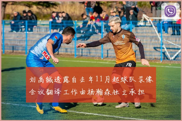 刘禹铖透露自去年11月起球队录像会议翻译工作由杨瀚森独立承担