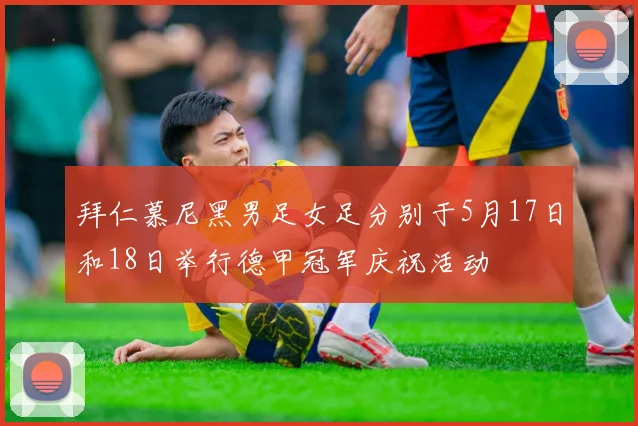 拜仁慕尼黑男足女足分别于5月17日和18日举行德甲冠军庆祝活动