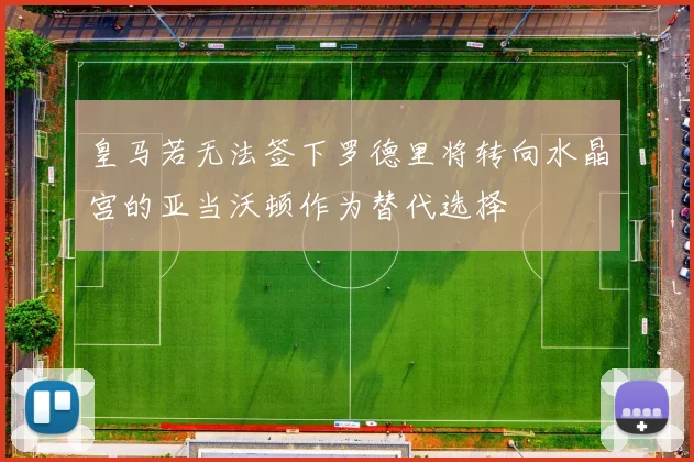 皇马若无法签下罗德里将转向水晶宫的亚当沃顿作为替代选择