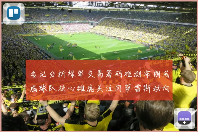 名记分析绿军交易筹码难测布朗或成球队核心雄鹿关注冈萨雷斯动向