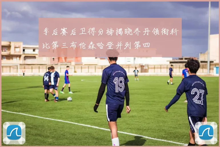 季后赛后卫得分榜揭晓乔丹领衔科比第三布伦森哈登并列第四