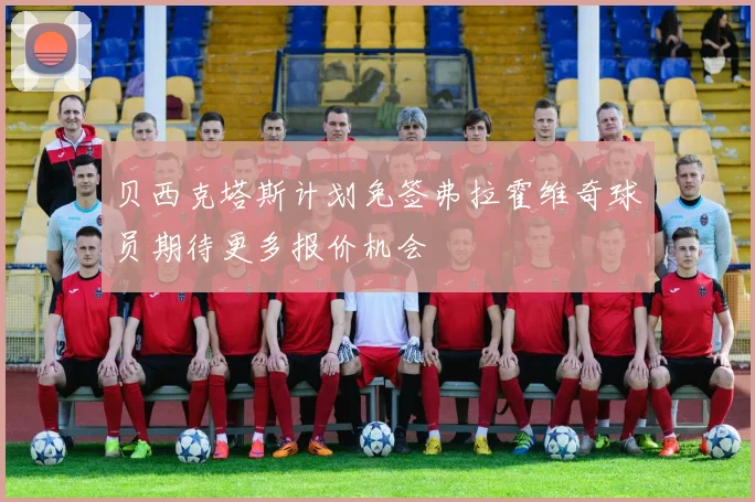 贝西克塔斯计划免签弗拉霍维奇球员期待更多报价机会